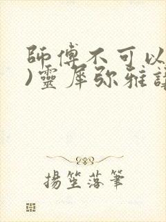 师傅不可以(限)灵犀弥雅讲的什么