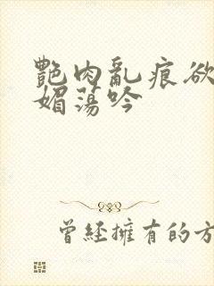 艳肉乱痕欲艳春媚荡吟