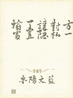 输了让对方随便处置隐私一个月