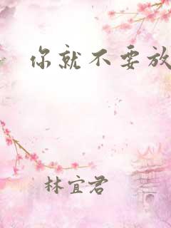 你就不要放开我