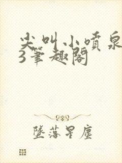 尖叫小喷泉1v3笔趣阁