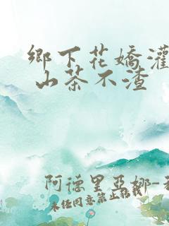 乡下花娇灌日常 山茶不渣