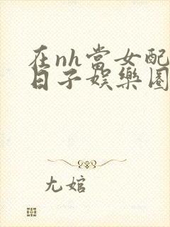 在nh当女配的日子娱乐圈