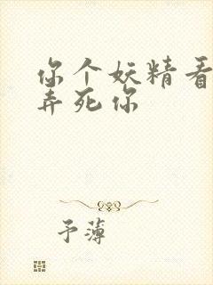 你个妖精看我不弄死你