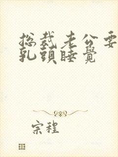 总裁老公要含着乳头睡觉