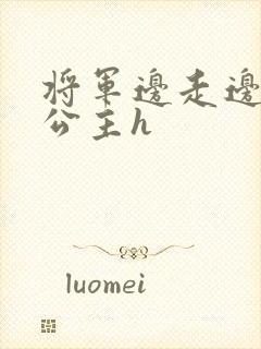 将军边走边挺进公主h