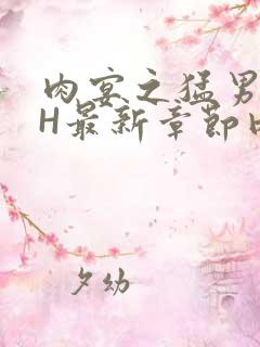 肉宴之猛男盛宴H最新章节内容