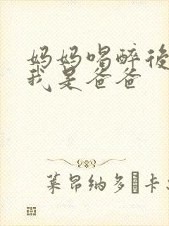 妈妈喝醉后认为我是爸爸