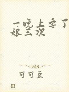 一晚上要了小姑娘三次