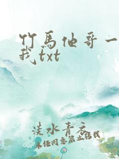 竹马他哥一直撩我txt