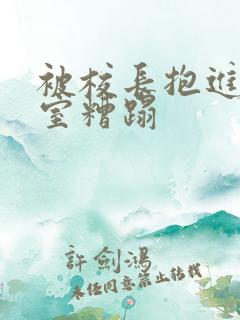 被校长抱进办公室糟蹋