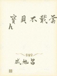 宝贝不戴套套了h