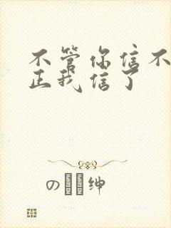 不管你信不信反正我信了