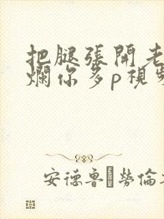 把腿张开老子臊烂你多p视频