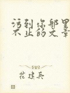 污到你那里滴水不止的文章