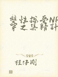 双性总受NP快穿之集精计划