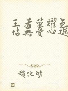 王者荣耀色禁网站无爱心遮挡