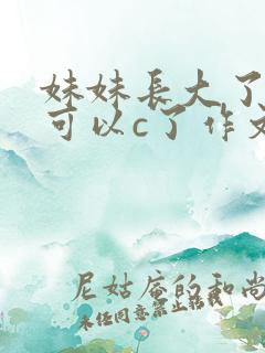 妹妹长大了终于可以c了作文