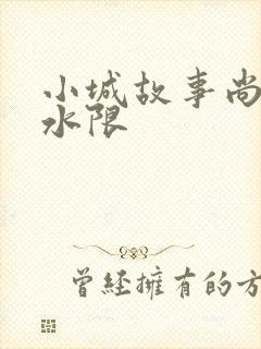 小城故事尚扇弱水限