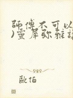 师傅不可以(限)灵犀弥雅讲的什么