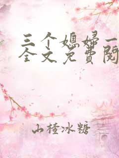 三个媳妇一锅烩全文免费阅读