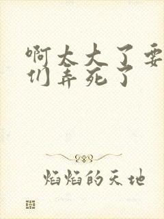 啊太大了要被你们弄死了