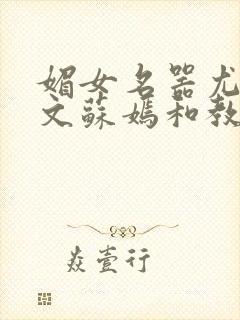 媚女名器尤物h文苏嫣和教官