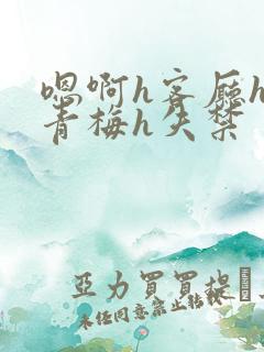 嗯啊h客厅hh青梅h失禁