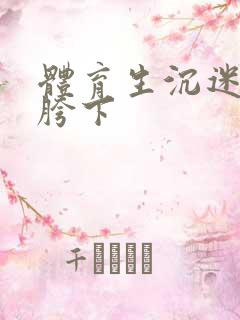 体育生沉迷军警胯下