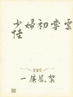 少妇初尝云雨柔佳