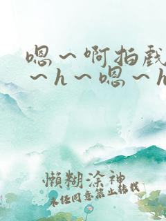 嗯～啊拍戏强做～h～嗯～h