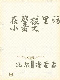 在学校里污污的小黄文