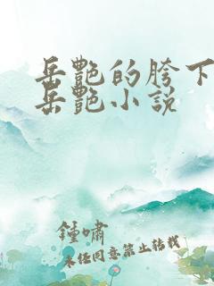 岳艳的胯下做爰岳艳小说