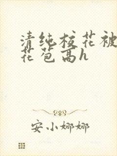 清纯校花被迫开花苞高h