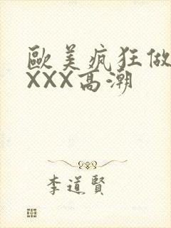 欧美疯狂做爰XXXX高潮