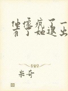 他像疯了一样占有了她退出