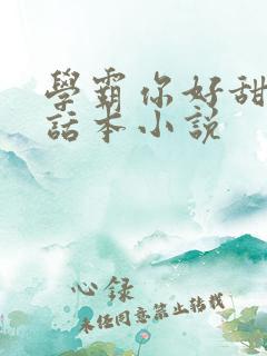 学霸你好甜by话本小说