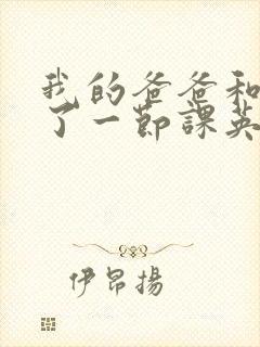 我的爸爸和我C了一节课英语