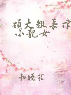 硕大粗长撑裂了 小龙女