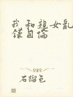我和亲女乱小说录目伦