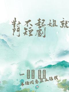 对不起姐就是豪门短剧