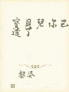 宝贝儿你已经湿透了