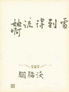 她流得到处都是啊