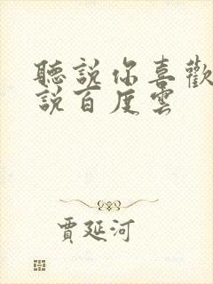 听说你喜欢我小说百度云