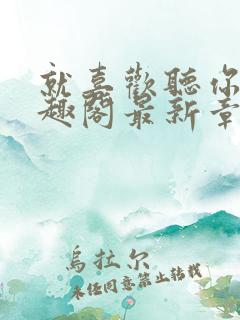 就喜欢听你叫笔趣阁最新章节