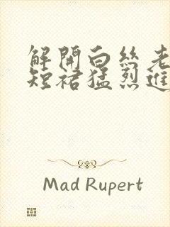 解开白丝老师的短裙猛烈进入