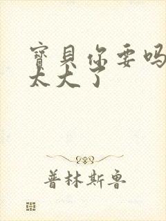 宝贝你要吗快点太大了