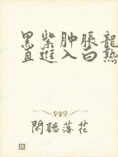 黑紫肿胀龙根直直进入白热