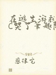 在逃生游戏里被C哭了笔趣阁