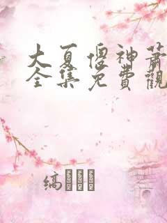 大夏傻神萧天路全集免费观看